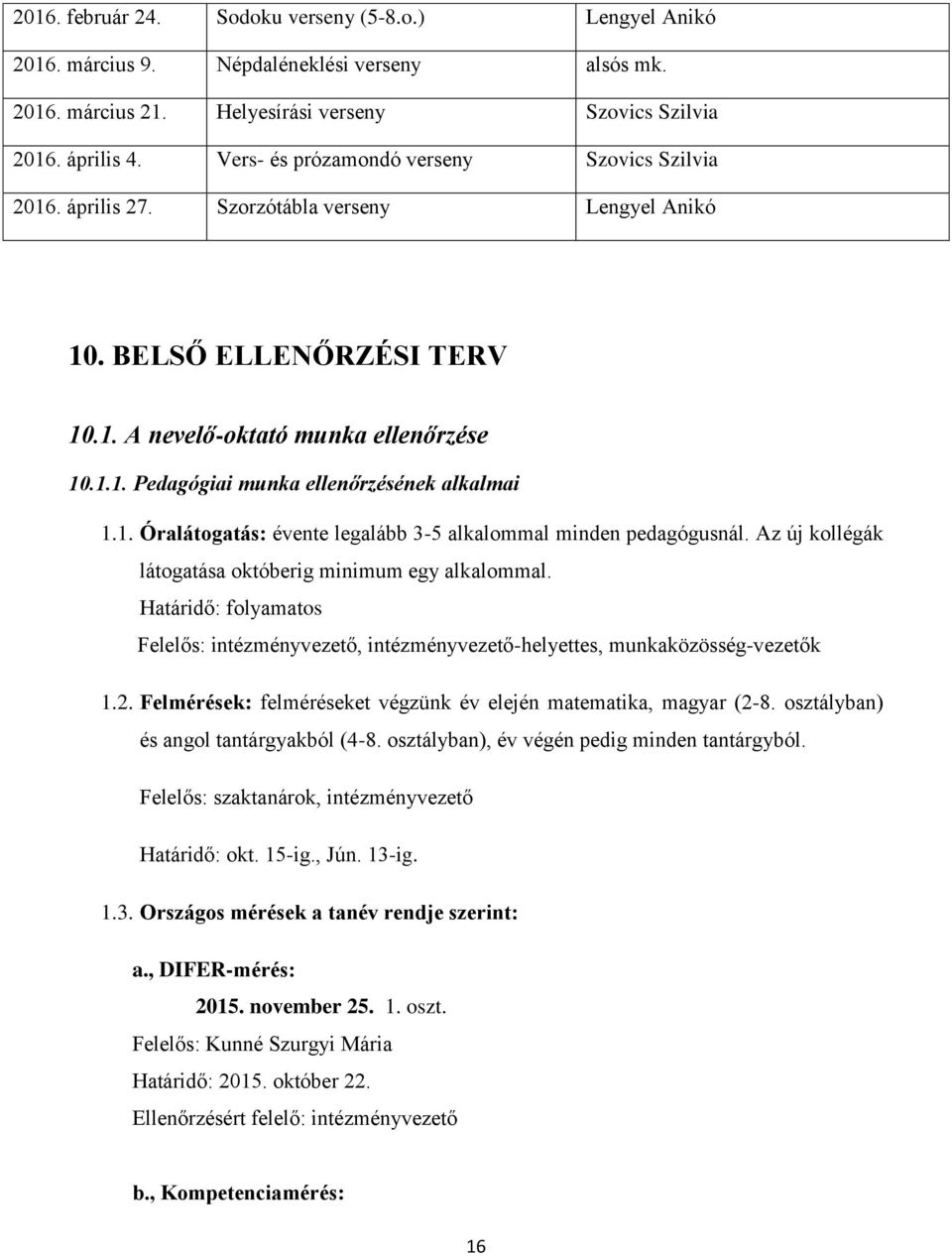 1. Óralátogatás: évente legalább 3-5 alkalommal minden pedagógusnál. Az új kollégák látogatása októberig minimum egy alkalommal.