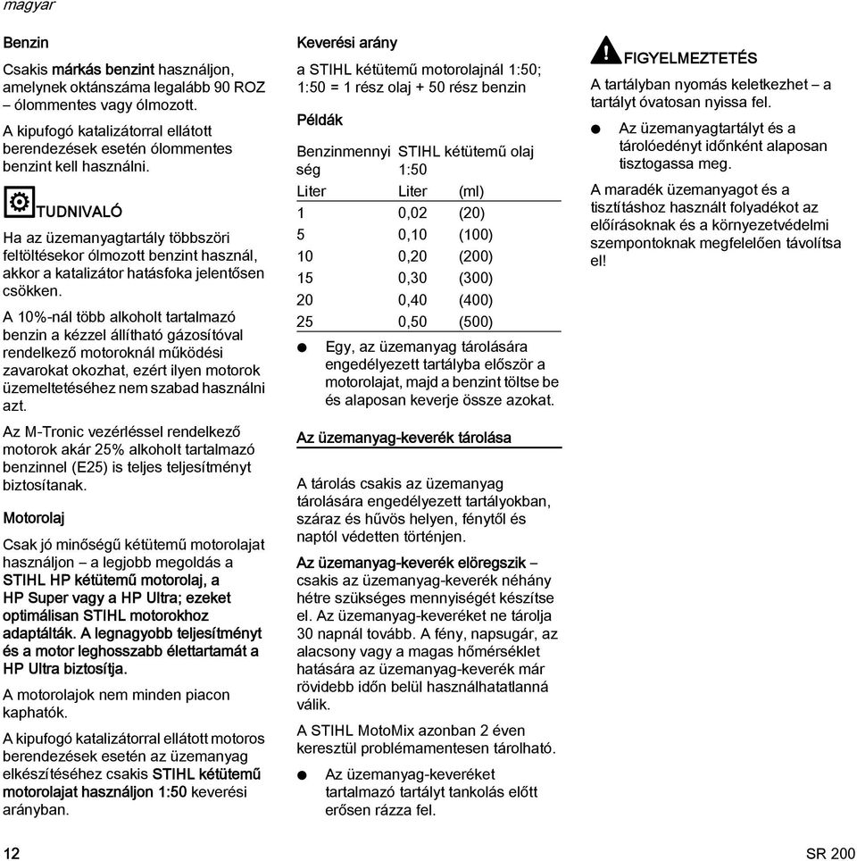 A 0%-nál több alkoholt tartalmazó benzin a kézzel állítható gázosítóval rendelkező motoroknál működési zavarokat okozhat, ezért ilyen motorok üzemeltetéséhez nem szabad használni azt.