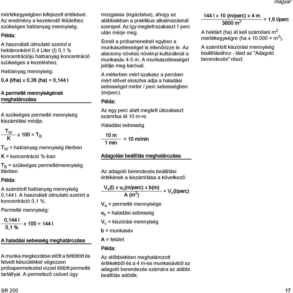 Hatóanyag mennyiség: 0,4 (l/ha) x 0,36 (ha) = 0,44 l A permetlé mennyiségének meghatározása A szükséges permetlé mennyiség kiszámítási módja: T W K T W = hatóanyag mennyiség literben K = koncentráció