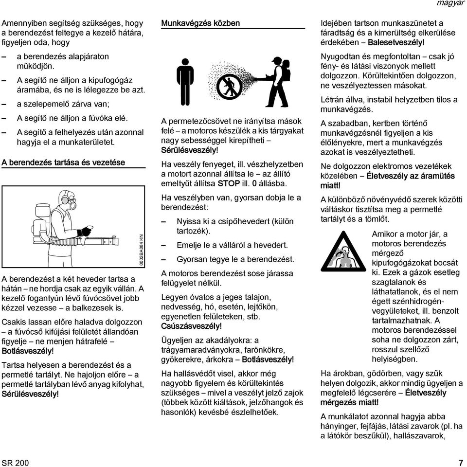 A berendezés tartása és vezetése A berendezést a két heveder tartsa a hátán ne hordja csak az egyik vállán. A kezelő fogantyún lévő fúvócsövet jobb kézzel vezesse a balkezesek is.