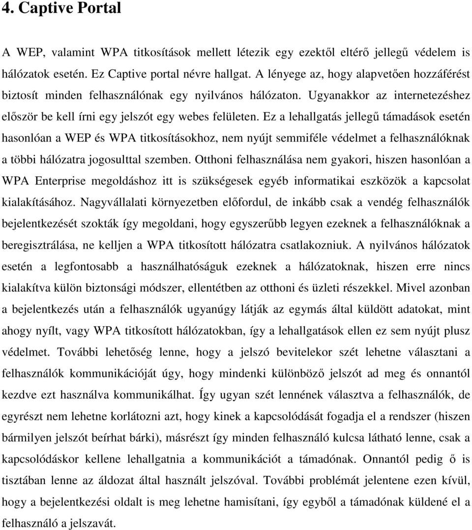 Ez a lehallgatás jellegű támadások esetén hasonlóan a WEP és WPA titkosításokhoz, nem nyújt semmiféle védelmet a felhasználóknak a többi hálózatra jogosulttal szemben.