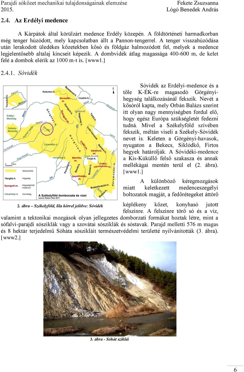 A dombvidék átlag magassága 4-6 m, de kelet felé a dombok elérik az 1 m-t is. [www1.] 2.4.1. Sóvidék Sóvidék az Erdélyi-medence és a tőle K-ÉK-re magasodó Görgényihegység találkozásánál fekszik.