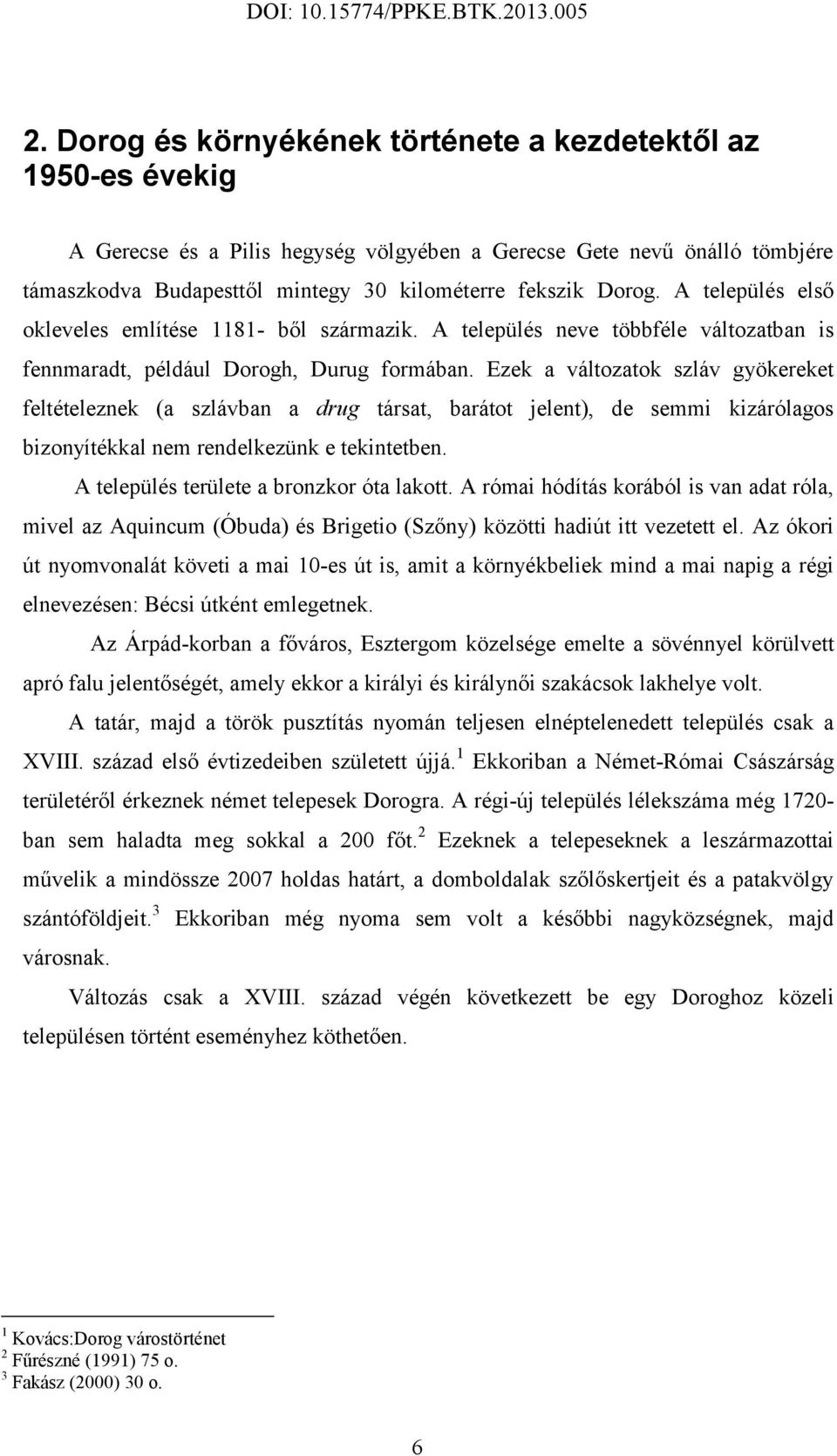 Ezek a változatok szláv gyökereket feltételeznek (a szlávban a drug társat, barátot jelent), de semmi kizárólagos bizonyítékkal nem rendelkezünk e tekintetben.