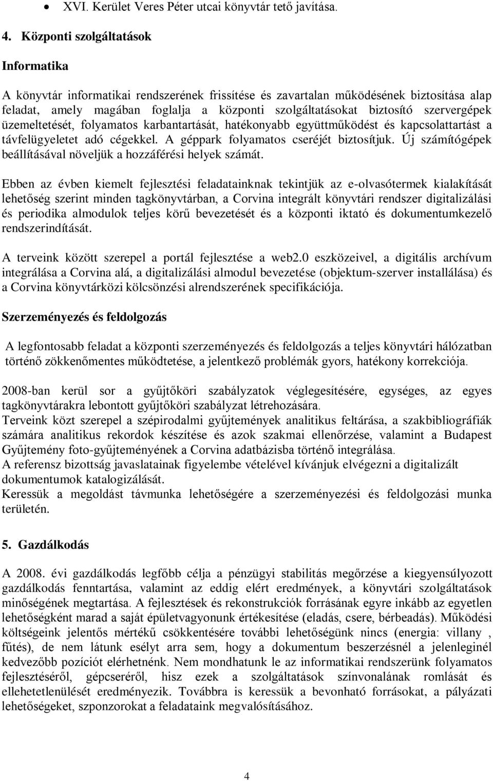 szervergépek üzemeltetését, folyamatos karbantartását, hatékonyabb együttműködést és kapcsolattartást a távfelügyeletet adó cégekkel. A géppark folyamatos cseréjét biztosítjuk.