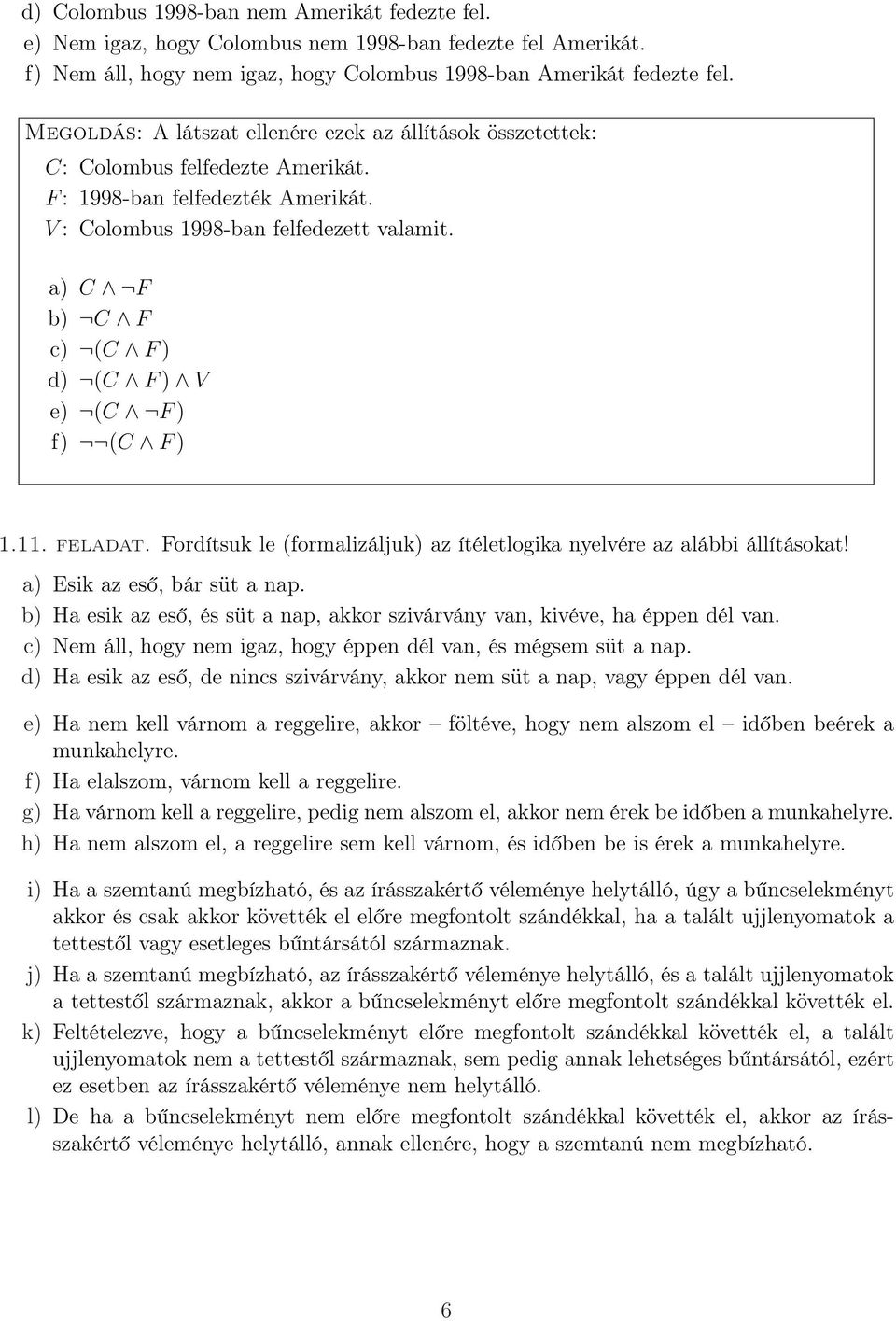 a) C F b) C F c) (C F ) d) (C F ) V e) (C F ) f) (C F ) 1.11. feladat. Fordítsuk le (formalizáljuk) az ítéletlogika nyelvére az alábbi állításokat! a) Esik az eső, bár süt a nap.