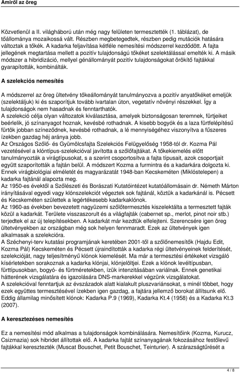 A másik módszer a hibridizáció, mellyel génállományát pozitív tulajdonságokat örökítő fajtákkal gyarapították, kombinálták.