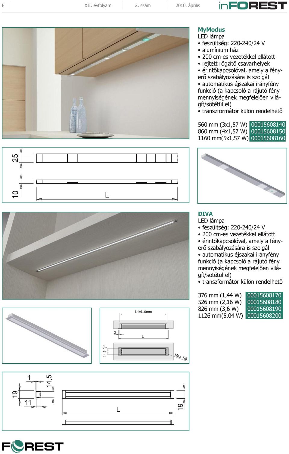 éjszakai irányfény funkció (a kapcsoló a rájutó fény mennyiségének megfelelően világít/sötétül el) transzformátor külön rendelhető 560 mm (3x1,57 W) 00015608140 860 mm (4x1,57 W) 00015608150 1160