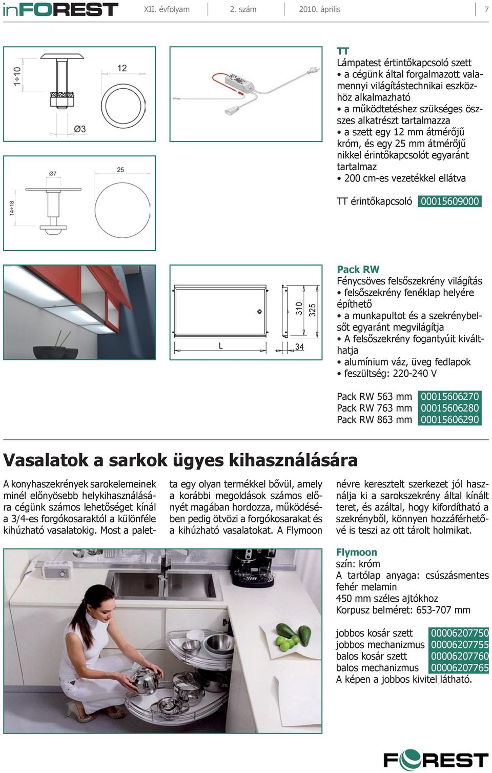 mm átmérőjű króm, és egy 25 mm átmérőjű nikkel érintőkapcsolót egyaránt tartalmaz 200 cm-es vezetékkel ellátva TT érintőkapcsoló 00015609000 Pack RW Fénycsöves felsőszekrény világítás felsőszekrény