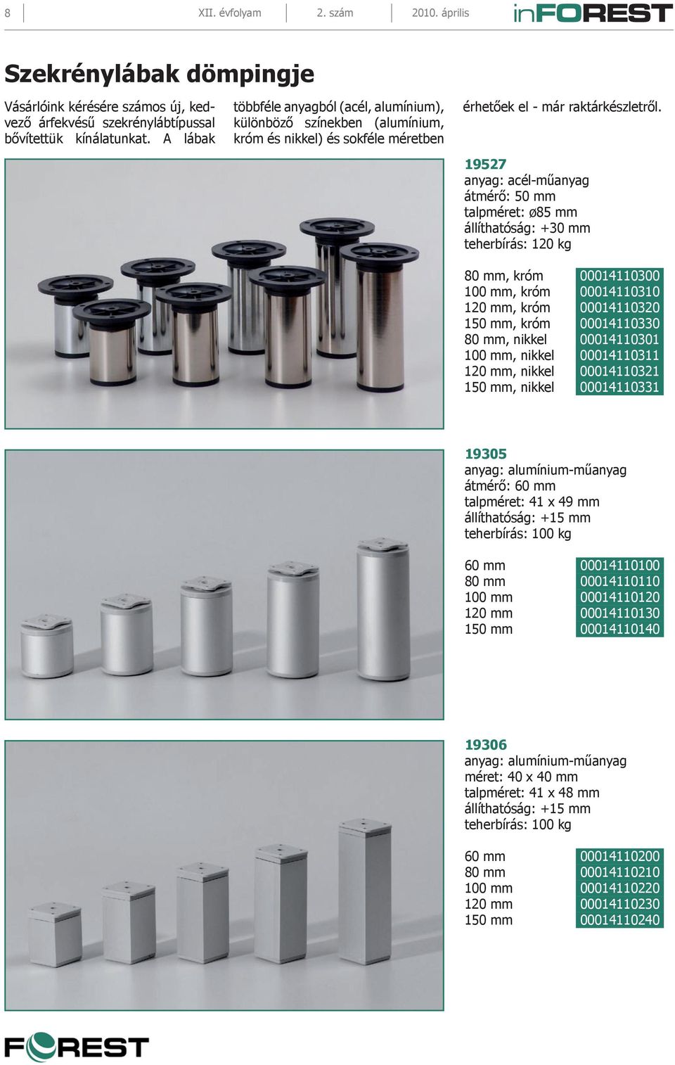 19527 anyag: acél-műanyag átmérő: 50 mm talpméret: ø85 mm állíthatóság: +30 mm teherbírás: 120 kg 80 mm, króm 00014110300 100 mm, króm 00014110310 120 mm, króm 00014110320 150 mm, króm 00014110330 80