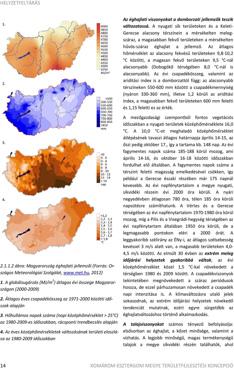 Az átlagos hőmérséklet az alacsony fekvésű területeken 9,8 10,2 C közötti, a magasan fekvő területeken 9,5 C nál alacsonyabb (Dobogókő térségében 8,0 C nál is alacsonyabb).