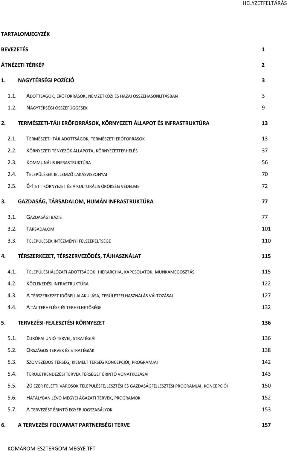 4. TELEPÜLÉSEK JELLEMZŐ LAKÁSVISZONYAI 70 2.5. ÉPÍTETT KÖRNYEZET ÉS A KULTURÁLIS ÖRÖKSÉG VÉDELME 72 3. GAZDASÁG, TÁRSADALOM, HUMÁN INFRASTRUKTÚRA 77 3.1. GAZDASÁGI BÁZIS 77 3.2. TÁRSADALOM 101 3.3. TELEPÜLÉSEK INTÉZMÉNYI FELSZERELTSÉGE 110 4.