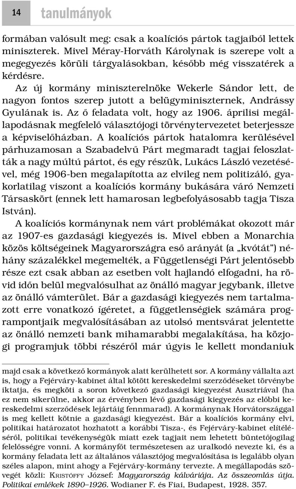 Az új kormány miniszterelnöke Wekerle Sándor lett, de nagyon fontos szerep jutott a belügyminiszternek, Andrássy Gyulának is. Az ő feladata volt, hogy az 1906.