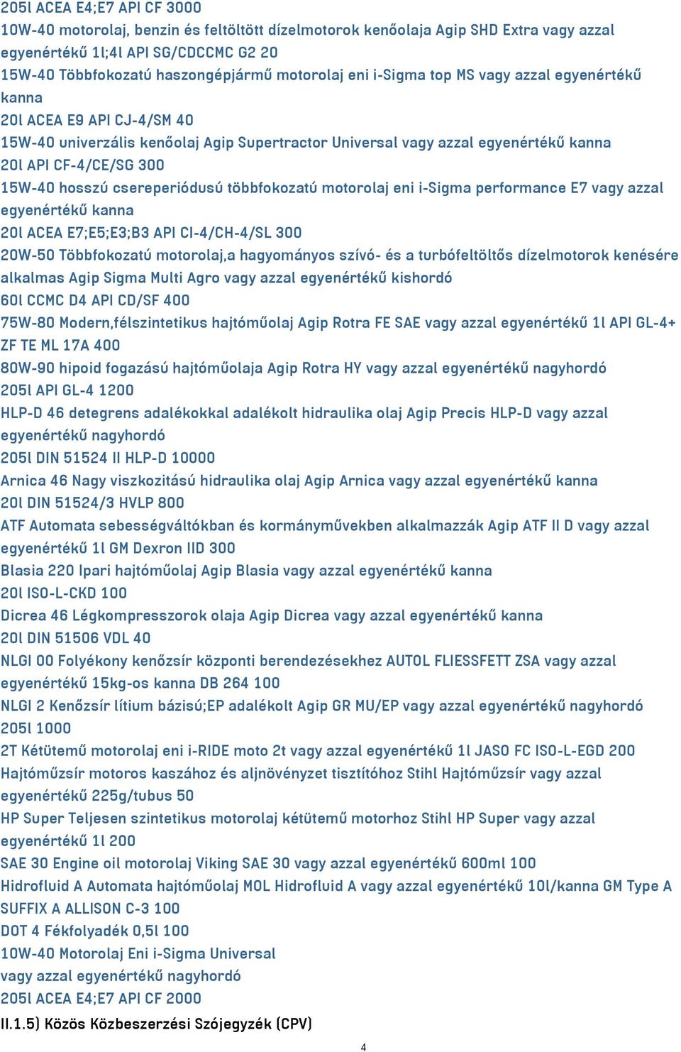 csereperiódusú többfokozatú motorolaj eni i-sigma performance E7 vagy azzal egyenértékű kanna 20l ACEA E7;E5;E3;B3 API CI-4/CH-4/SL 300 20W-50 Többfokozatú motorolaj,a hagyományos szívó- és a