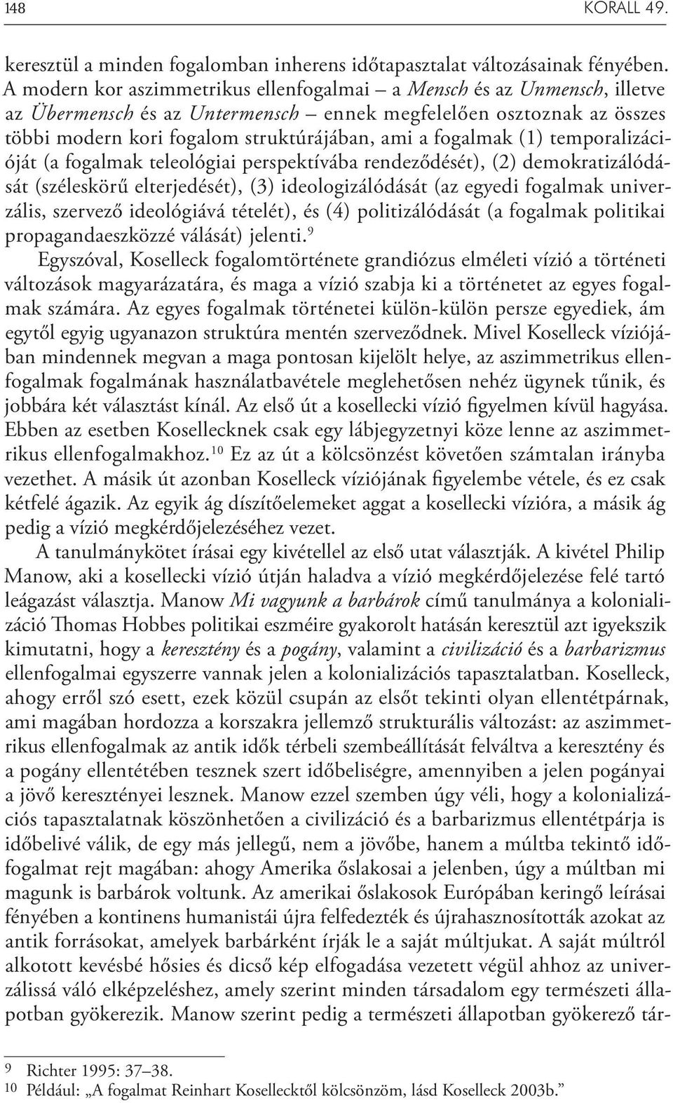 fogalmak (1) temporalizációját (a fogalmak teleológiai perspektívába rendeződését), (2) demokratizálódását (széleskörű elterjedését), (3) ideologizálódását (az egyedi fogalmak univerzális, szervező