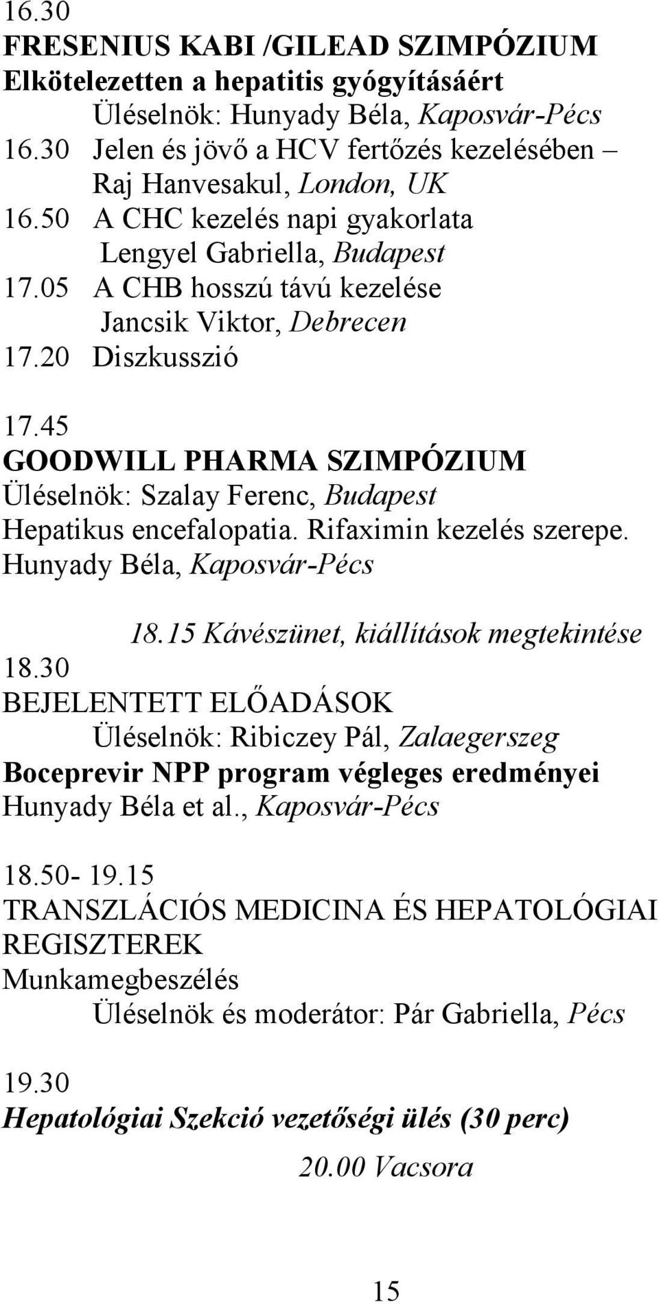 45 GOODWILL PHARMA SZIMPÓZIUM Üléselnök: Szalay Ferenc, Budapest Hepatikus encefalopatia. Rifaximin kezelés szerepe. Hunyady Béla, Kaposvár-Pécs 18.15 Kávészünet, kiállítások megtekintése 18.