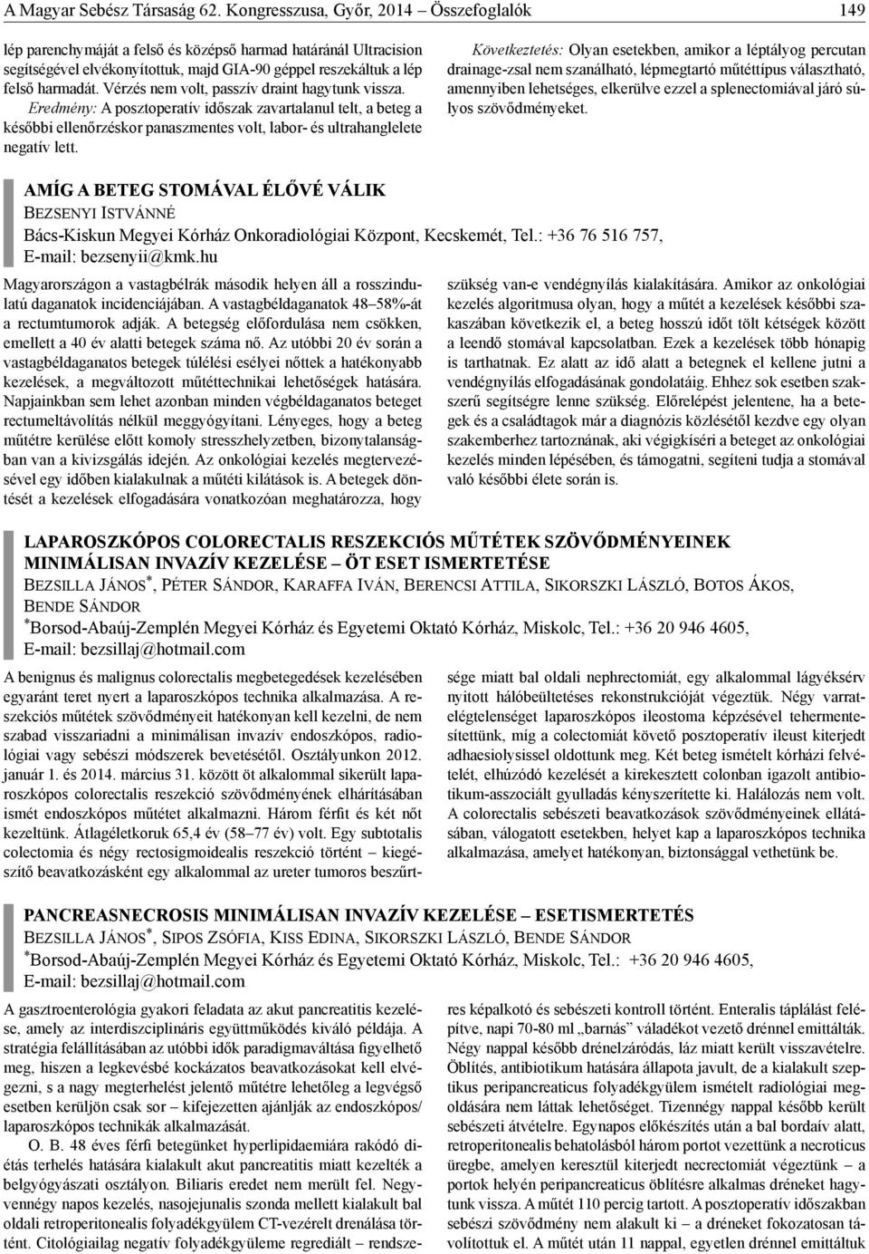 Vérzés nem volt, passzív draint hagytunk vissza. Eredmény: A posztoperatív időszak zavartalanul telt, a beteg a későbbi ellenőrzéskor panaszmentes volt, labor- és ultrahanglelete negatív lett.