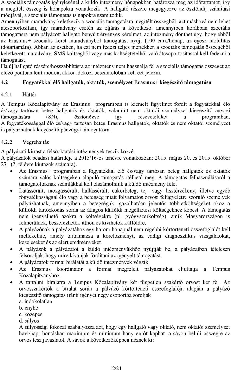 Amennyiben maradvány keletkezik a szociális támogatásra megítélt összegből, azt máshová nem lehet átcsoportosítani, így maradvány esetén az eljárás a következő: amennyiben korábban szociális