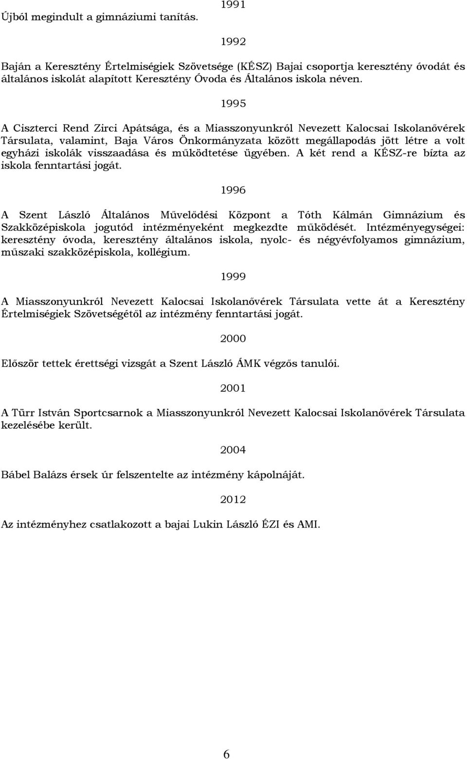 1995 A Ciszterci Rend Zirci Apátsága, és a Miasszonyunkról Nevezett Kalocsai Iskolanővérek Társulata, valamint, Baja Város Önkormányzata között megállapodás jött létre a volt egyházi iskolák