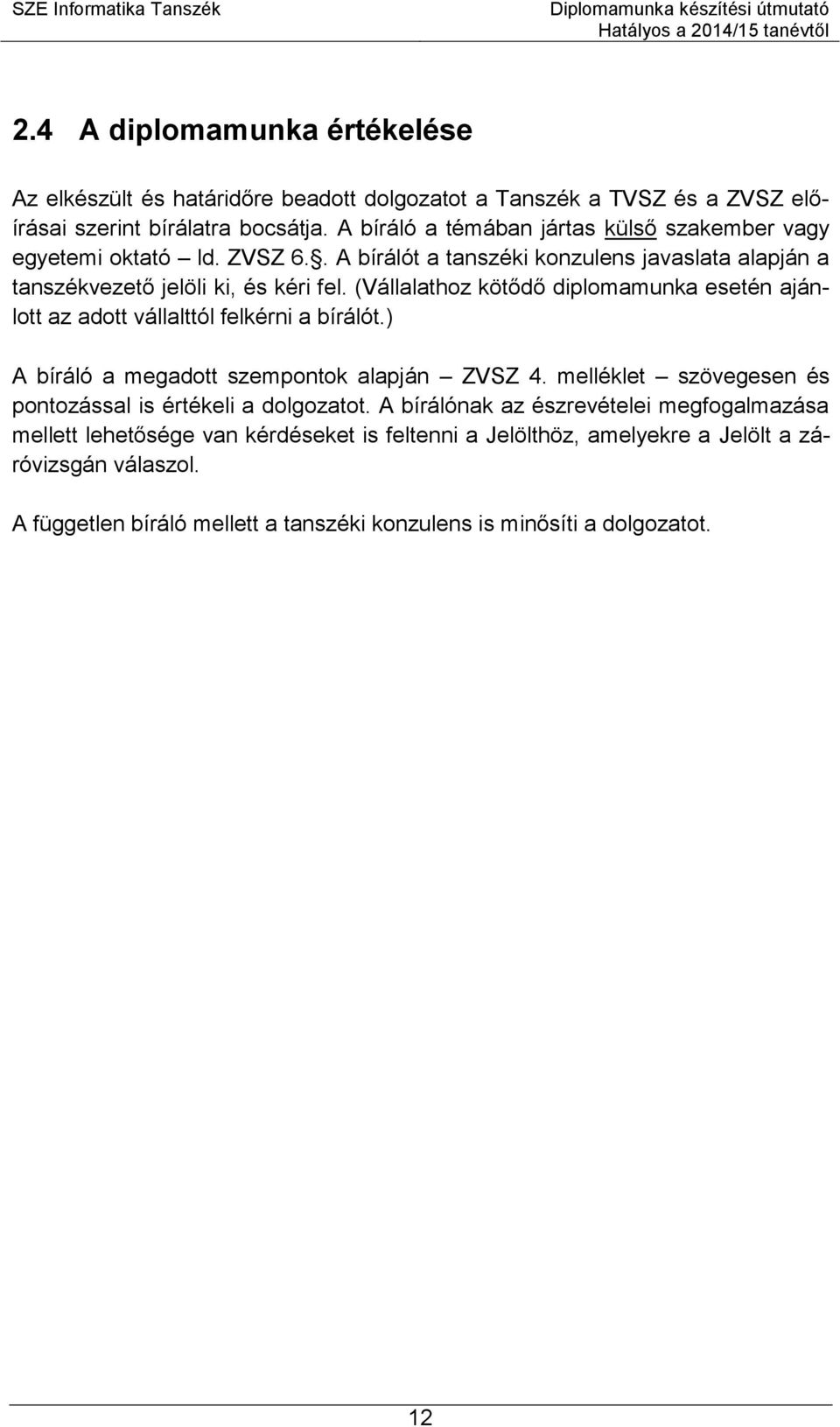 (Vállalathoz kötődő diplomamunka esetén ajánlott az adott vállalttól felkérni a bírálót.) A bíráló a megadott szempontok alapján ZVSZ 4.