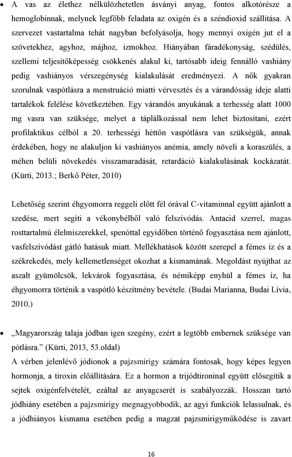 Hiányában fáradékonyság, szédülés, szellemi teljesítőképesség csökkenés alakul ki, tartósabb ideig fennálló vashiány pedig vashiányos vérszegénység kialakulását eredményezi.