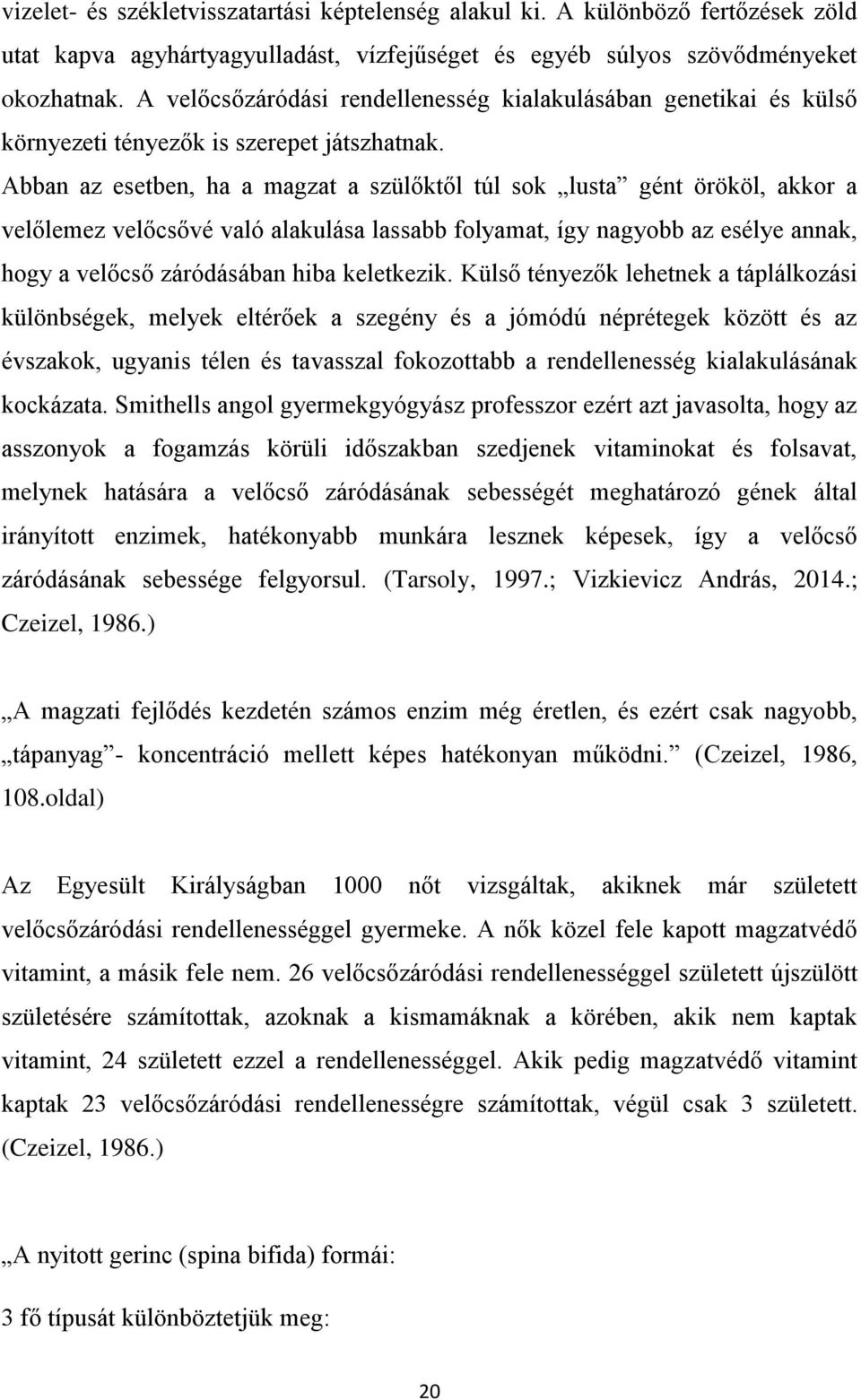 Abban az esetben, ha a magzat a szülőktől túl sok lusta gént örököl, akkor a velőlemez velőcsővé való alakulása lassabb folyamat, így nagyobb az esélye annak, hogy a velőcső záródásában hiba