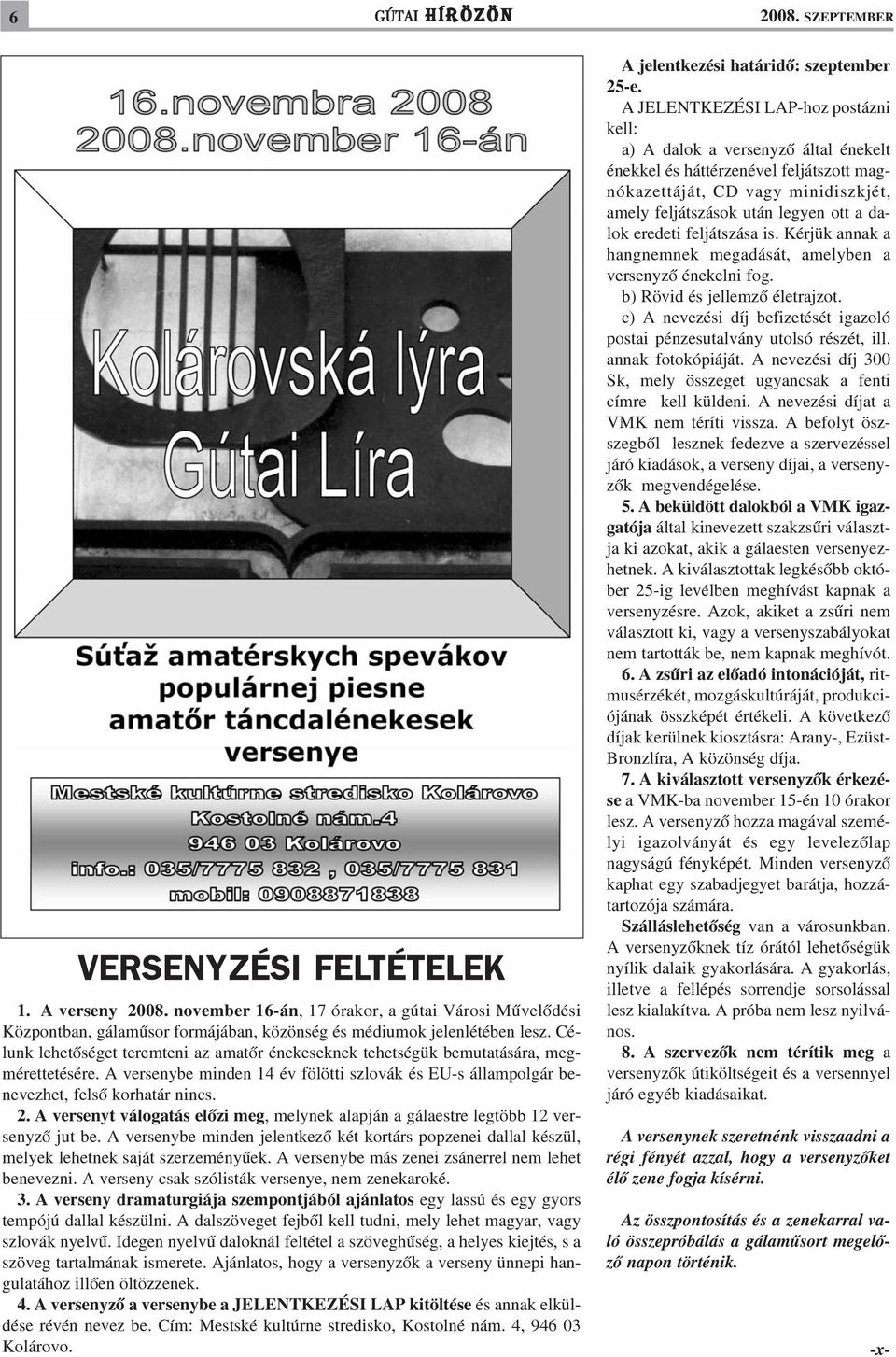 Célunk lehetõséget teremteni az amatõr énekeseknek tehetségük bemutatására, megmérettetésére. A versenybe minden 14 év fölötti szlovák és EU-s állampolgár benevezhet, felsõ korhatár nincs. 2.