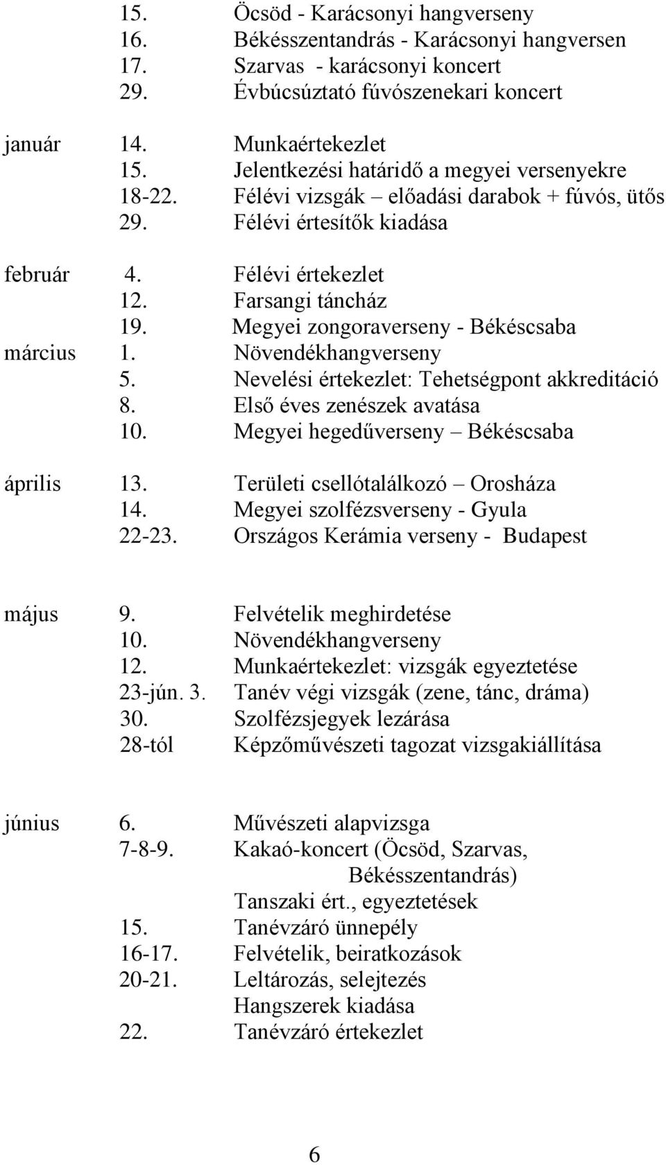 Megyei zongoraverseny - Békéscsaba március 1. Növendékhangverseny 5. Nevelési értekezlet: Tehetségpont akkreditáció 8. Első éves zenészek avatása 10. Megyei hegedűverseny Békéscsaba április 13.