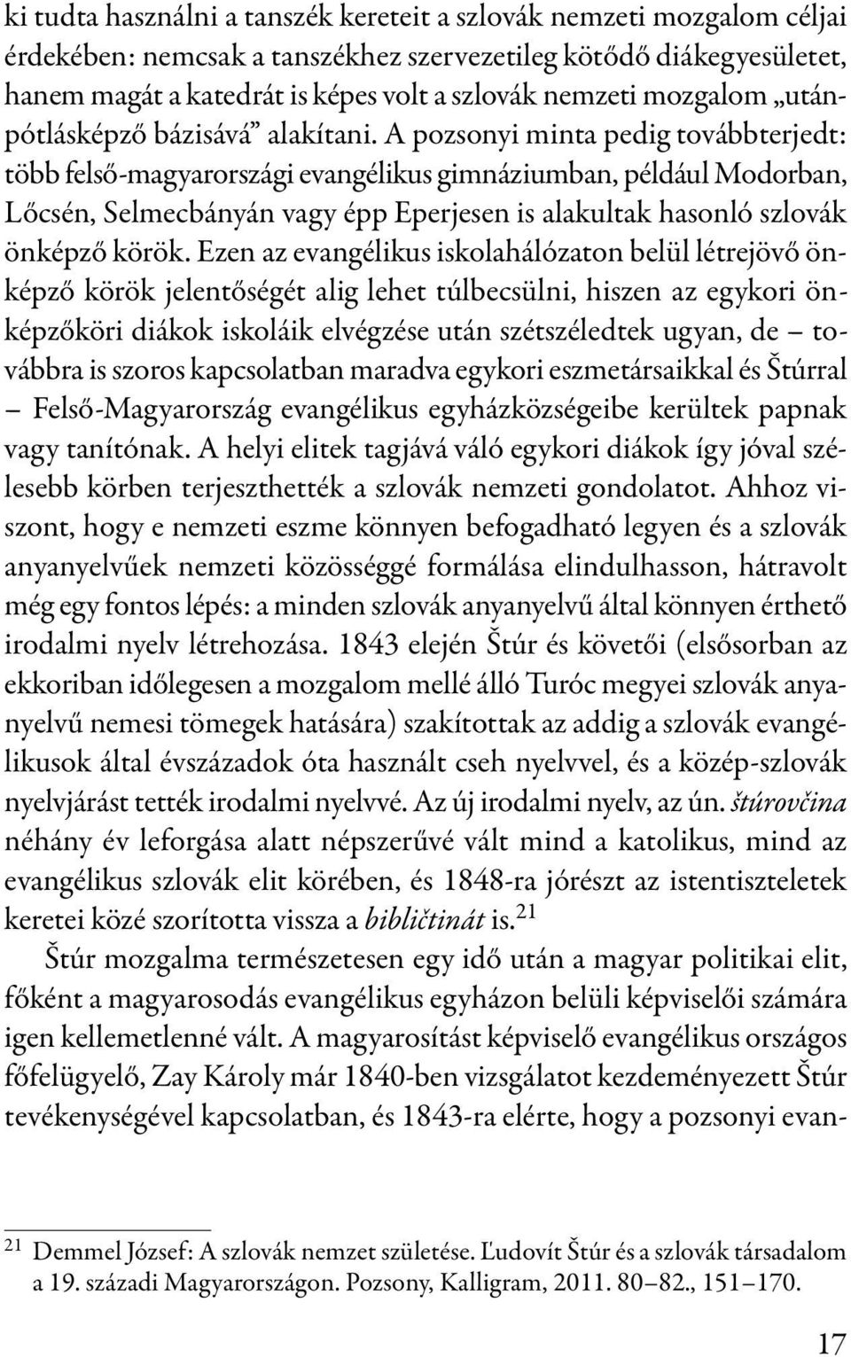 A pozsonyi minta pedig továbbterjedt: több felső-magyarországi evangélikus gimnáziumban, például Modorban, Lőcsén, Selmecbányán vagy épp Eperjesen is alakultak hasonló szlovák önképző körök.