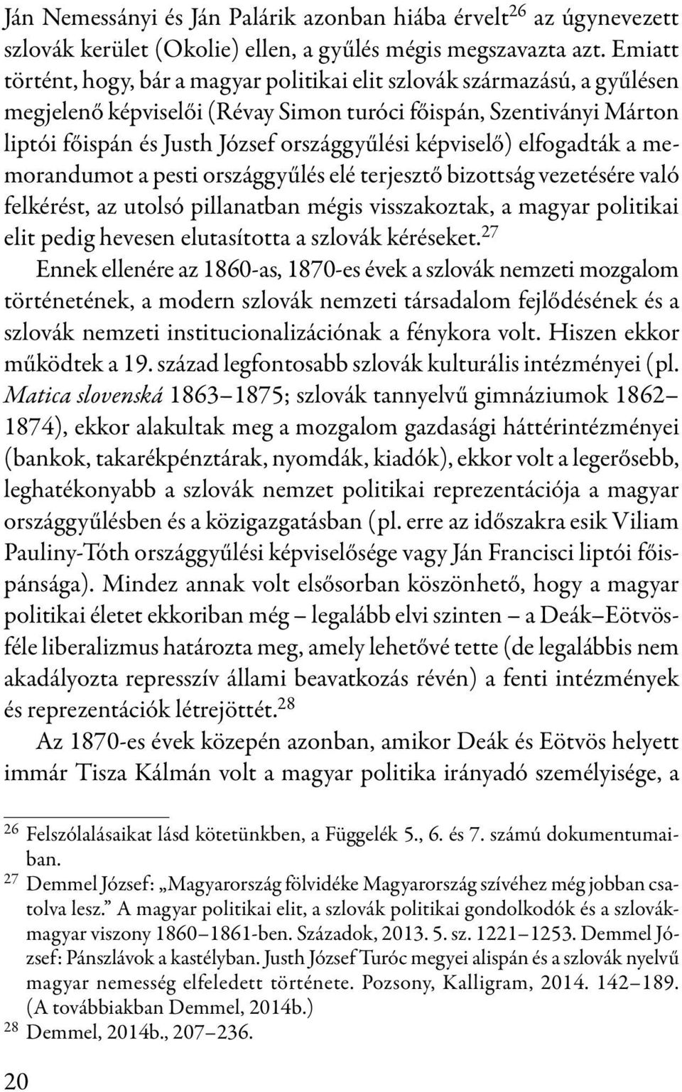 képviselő) elfogadták a memorandumot a pesti országgyűlés elé terjesztő bizottság vezetésére való felkérést, az utolsó pillanatban mégis visszakoztak, a magyar politikai elit pedig hevesen