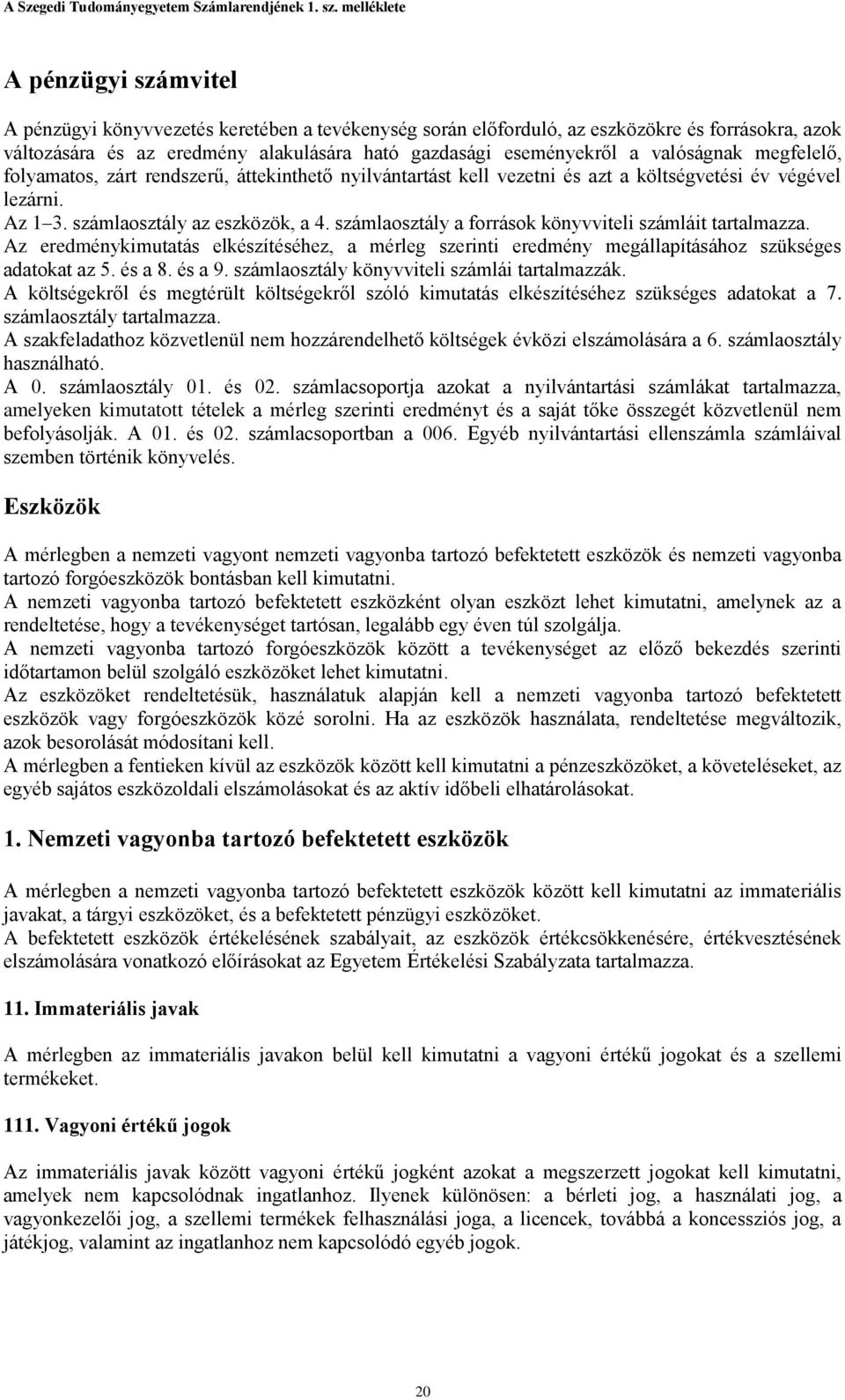 számlaosztály a források könyvviteli számláit tartalmazza. Az eredménykimutatás elkészítéséhez, a mérleg szerinti eredmény megállapításához szükséges adatokat az 5. és a 8. és a 9.