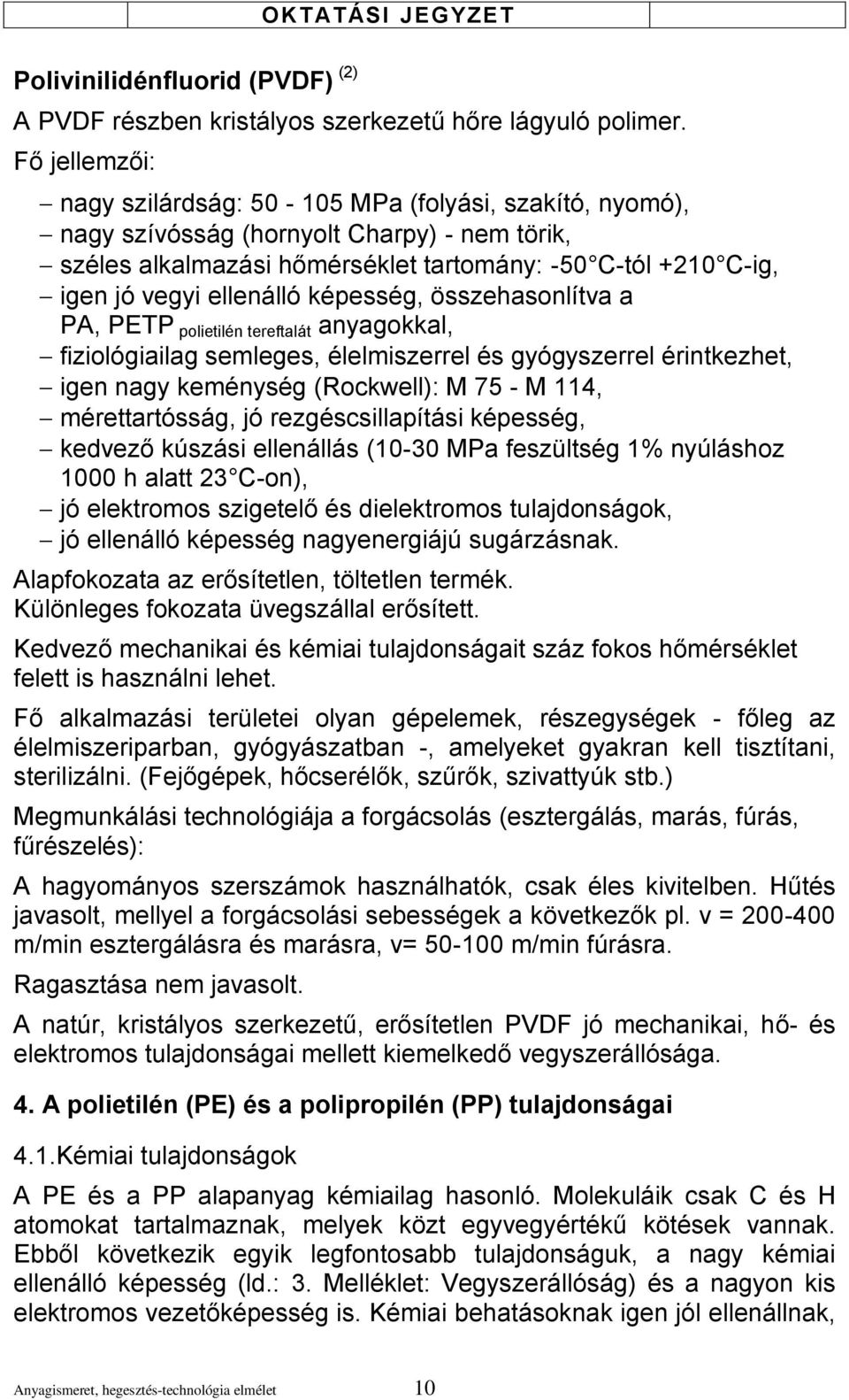 képesség, összehasonlítva a PA, PETP polietilén tereftalát anyagokkal, fiziológiailag semleges, élelmiszerrel és gyógyszerrel érintkezhet, igen nagy keménység (Rockwell): M 75 - M 114,