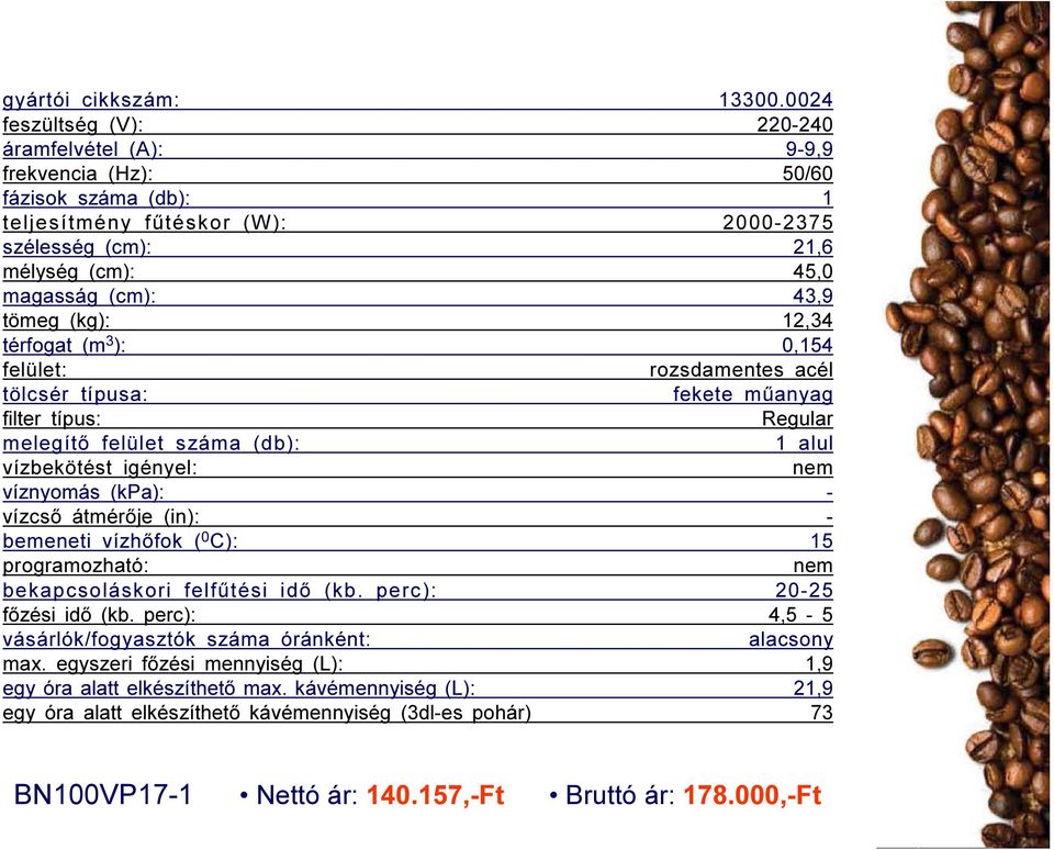 tömeg (kg): 12,34 térfogat (m 3 ): 0,154 felület: rozsdamentes acél tölcsér típusa: fekete műanyag filter típus: Regular melegítő felület száma (db): 1 alul vízbekötést igényel: nem víznyomás (kpa):