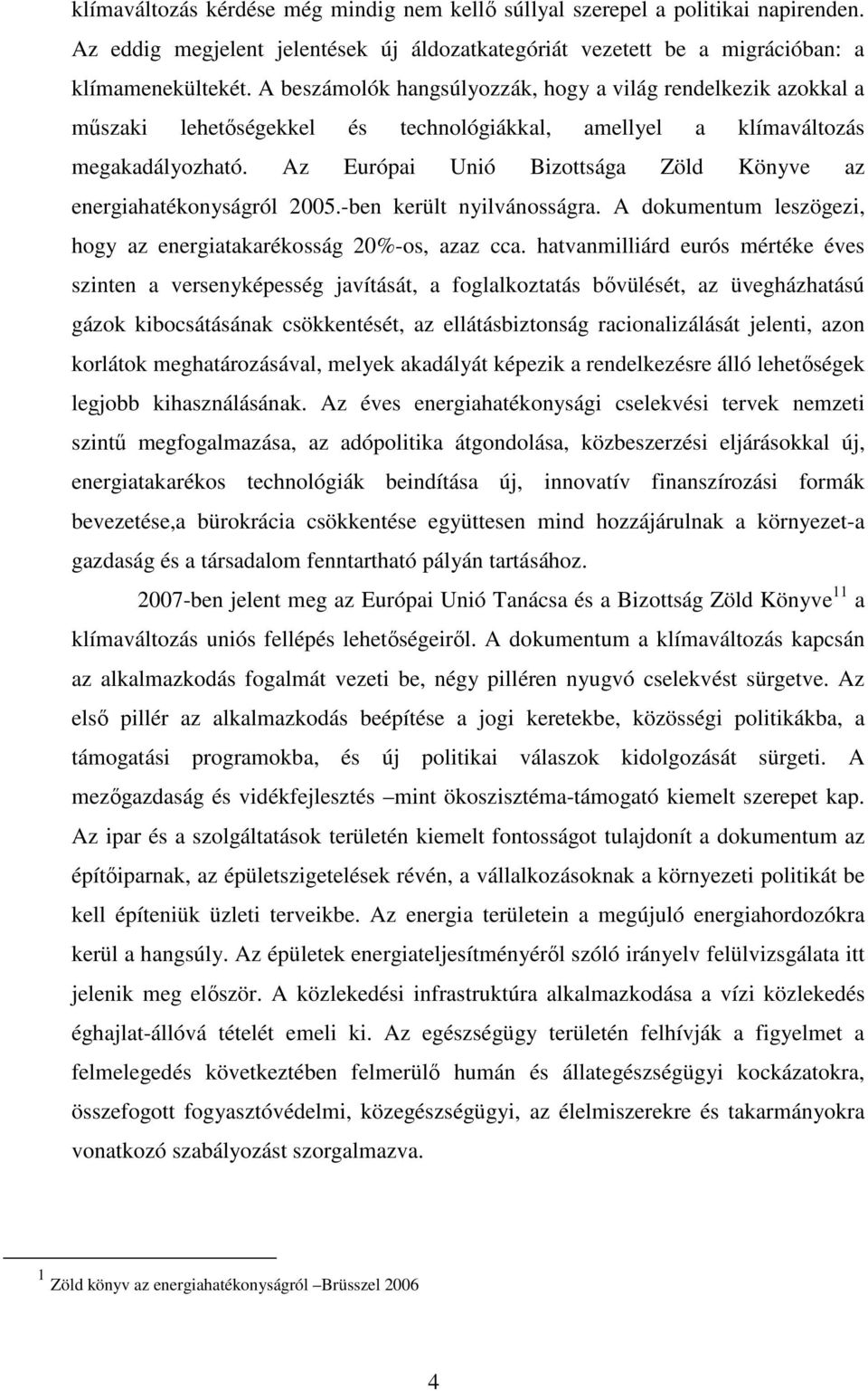 Az Európai Unió Bizottsága Zöld Könyve az energiahatékonyságról 2005.-ben került nyilvánosságra. A dokumentum leszögezi, hogy az energiatakarékosság 20%-os, azaz cca.