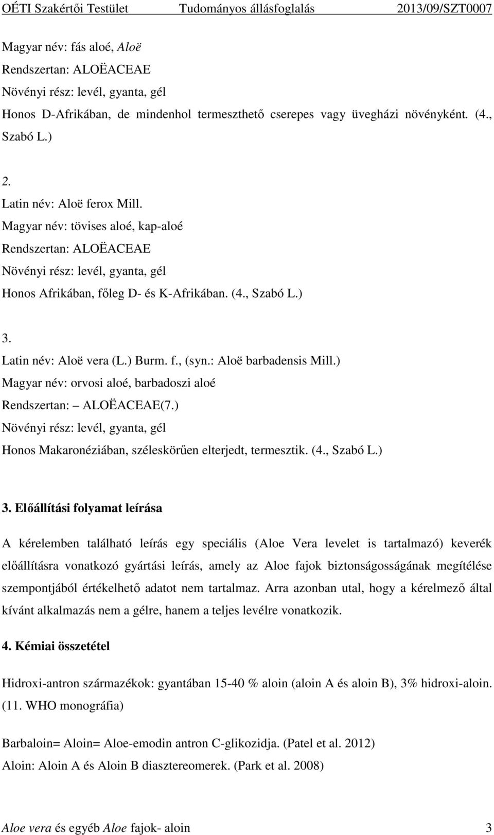 Latin név: Aloë vera (L.) Burm. f., (syn.: Aloë barbadensis Mill.) Magyar név: orvosi aloé, barbadoszi aloé Rendszertan: ALOËACEAE(7.