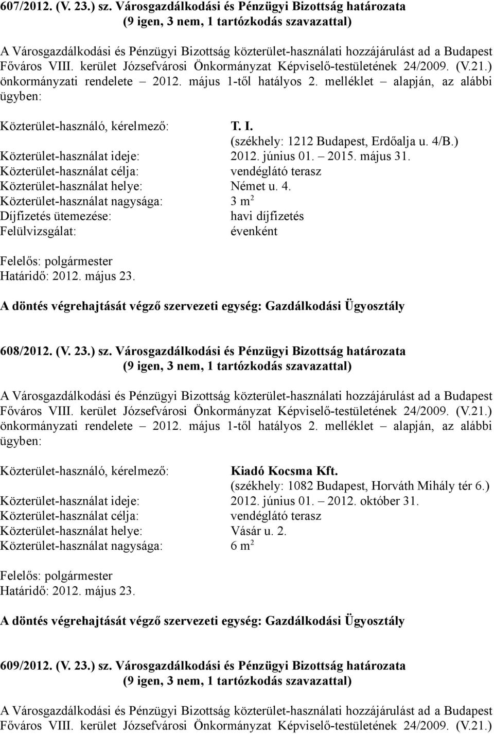 I. (székhely: 1212 Budapest, Erdőalja u. 4/B.) Közterület-használat ideje: 2012. június 01. 2015. május 31. Közterület-használat célja: vendéglátó terasz Közterület-használat helye: Német u. 4. Közterület-használat nagysága: 3 m 2 Díjfizetés ütemezése: havi díjfizetés Felülvizsgálat: évenként 608/2012.