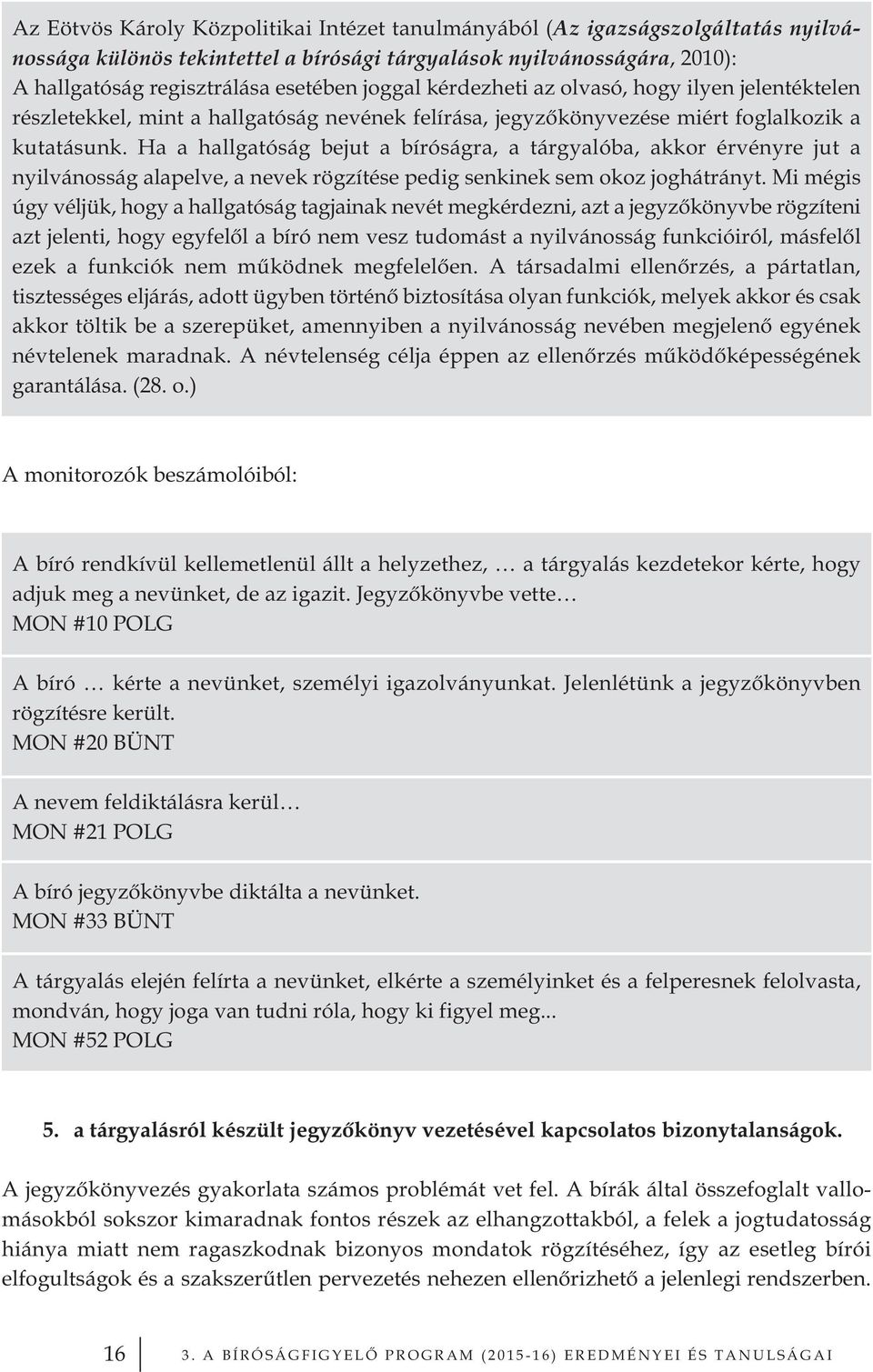 Ha a hallgatóság bejut a bíróságra, a tárgyalóba, akkor érvényre jut a nyilvánosság alapelve, a nevek rögzítése pedig senkinek sem okoz joghátrányt.