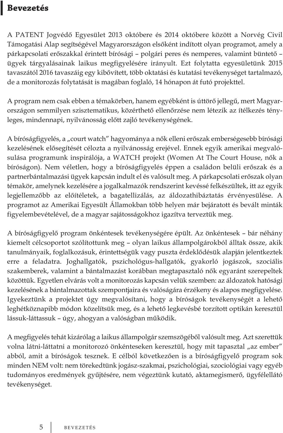 Ezt folytatta egyesületünk 2015 tavaszától 2016 tavaszáig egy kibővített, több oktatási és kutatási tevékenységet tartalmazó, de a monitorozás folytatását is magában foglaló, 14 hónapon át futó