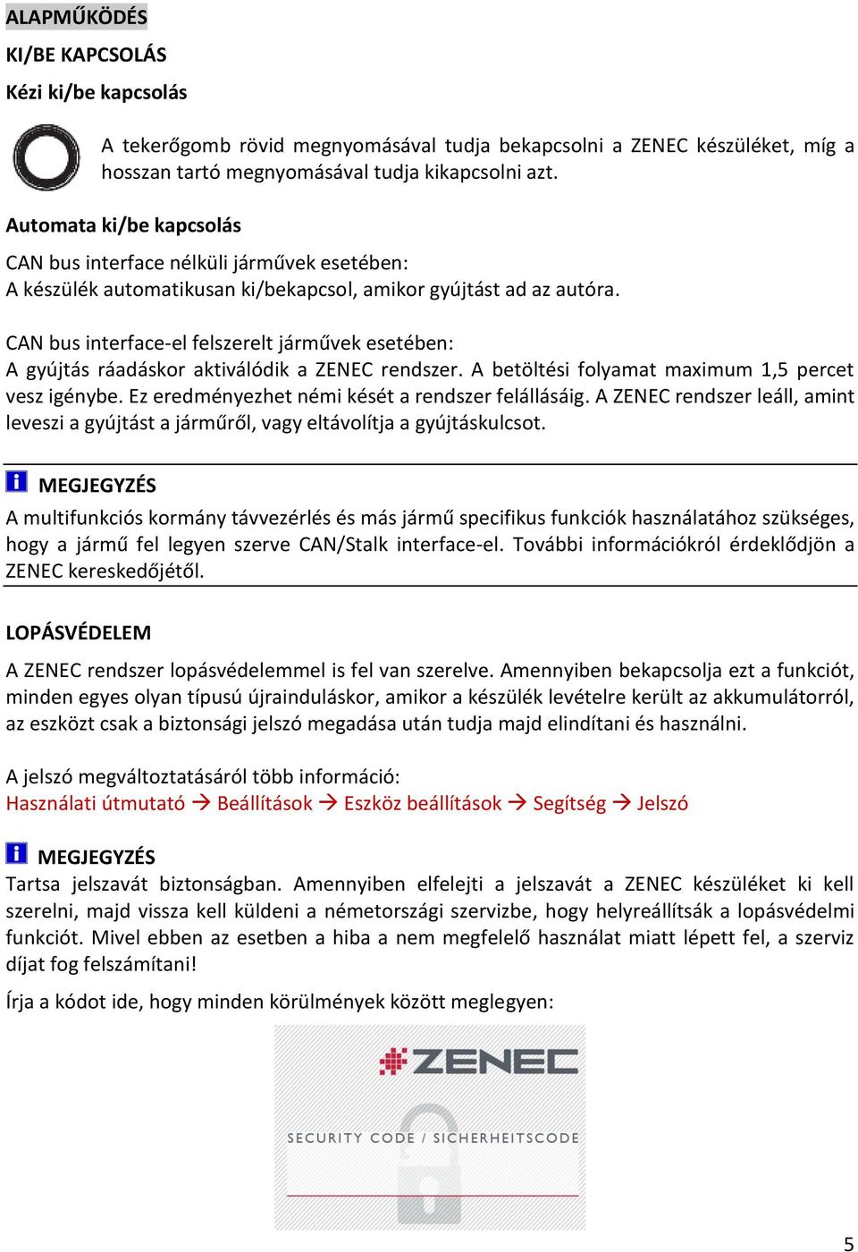 CAN bus interface-el felszerelt járművek esetében: A gyújtás ráadáskor aktiválódik a ZENEC rendszer. A betöltési folyamat maximum 1,5 percet vesz igénybe.