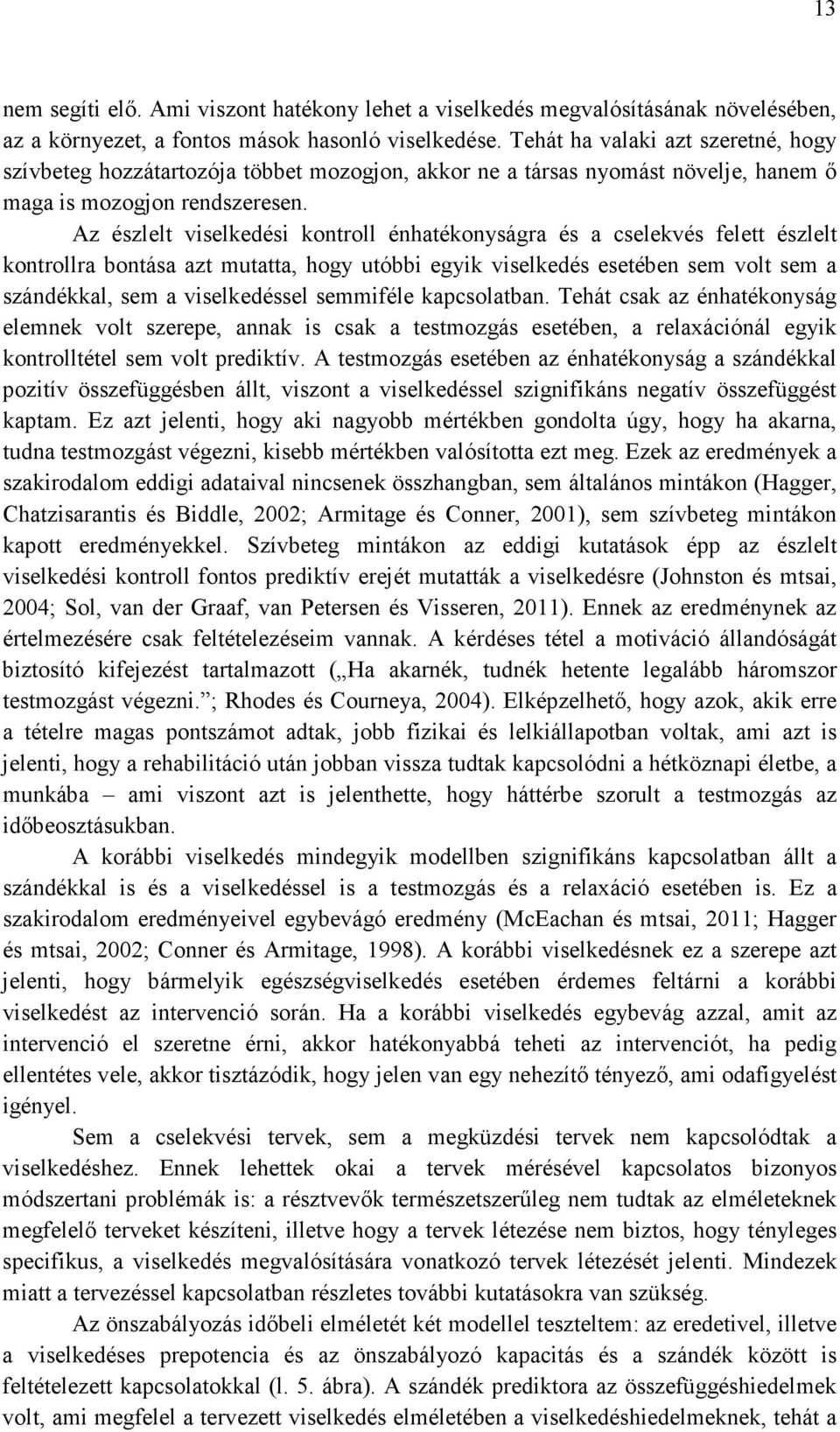 Az észlelt viselkedési kontroll énhatékonyságra és a cselekvés felett észlelt kontrollra bontása azt mutatta, hogy utóbbi egyik viselkedés esetében sem volt sem a szándékkal, sem a viselkedéssel