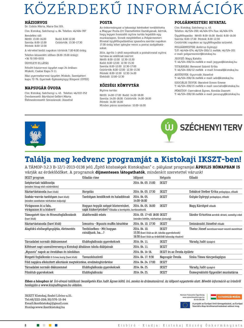 00 óráig): +36 70 593-0555 ÜGYELETI ELLÁTÁS Felnőtt háziorvosi ügyelet napi 24 órában: Miskolc, Csabai Kapu 9-11. Házi gyermekorvosi ügyelet: Miskolc, Szentpéteri kapu 72-76.