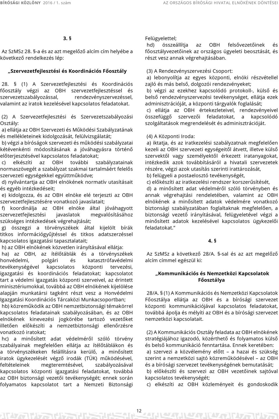 (1) A Szervezetfejlesztési és Koordinációs főosztály végzi az OBH szervezetfejlesztéssel és szervezetszabályozással, rendezvényszervezéssel, valamint az iratok kezelésével kapcsolatos feladatokat.