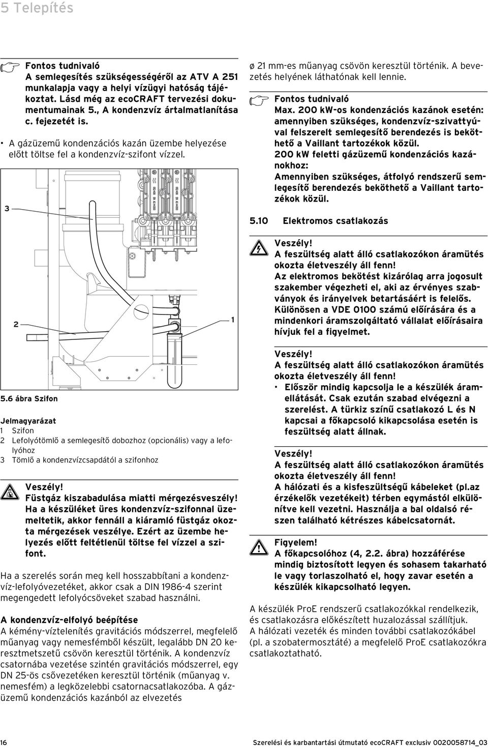 h Max. 00 kw-os kondenzációs kazánok esetén: amennyiben szükséges, kondenzvíz-szivattyúval felszerelt semlegesítő berendezés is beköthető a Vaillant tartozékok közül.