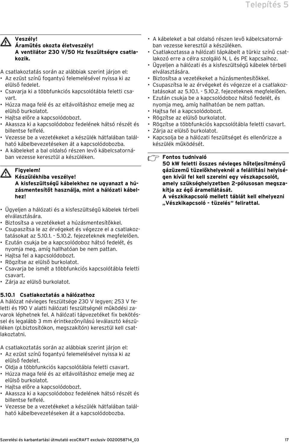 Húzza maga felé és az eltávolításhoz emelje meg az elülső burkolatot. Hajtsa előre a kapcsolódobozt. Akassza ki a kapcsolódoboz fedelének hátsó részét és billentse felfelé.