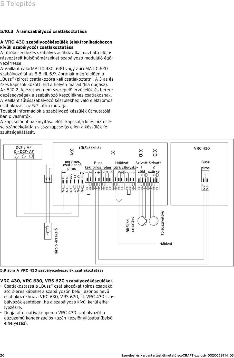 külsőhőmérséklet-szabályozó moduláló égővezérléssel. A Vaillant calormatic 40, 60 vagy auromatic 60 szabályozóját az 5.8. ill. 5.9. ábrának megfelelően a Busz (piros) csatlakozóra kell csatlakoztatni.