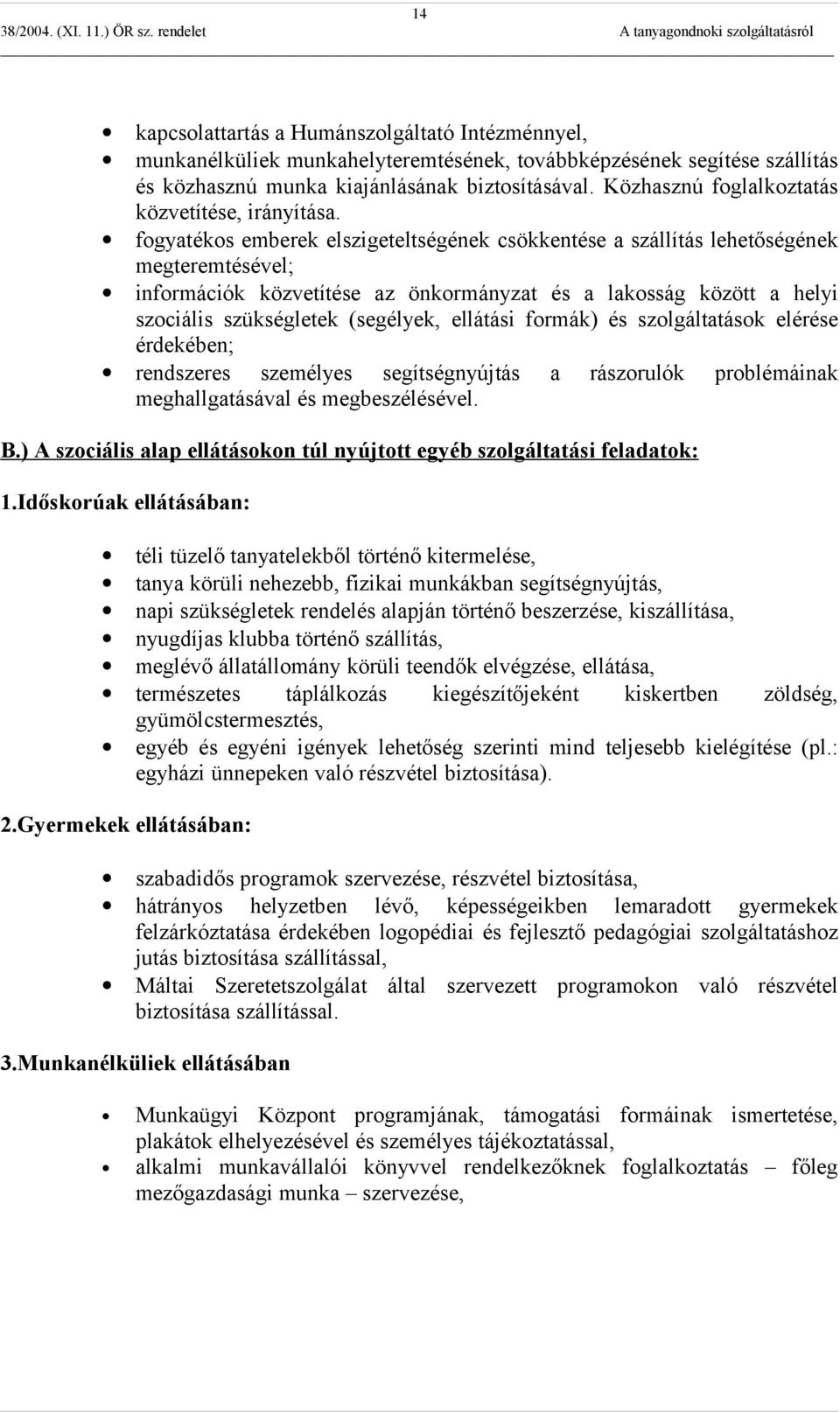 fogyatékos emberek elszigeteltségének csökkentése a szállítás lehetőségének megteremtésével; információk közvetítése az önkormányzat és a lakosság között a helyi szociális szükségletek (segélyek,