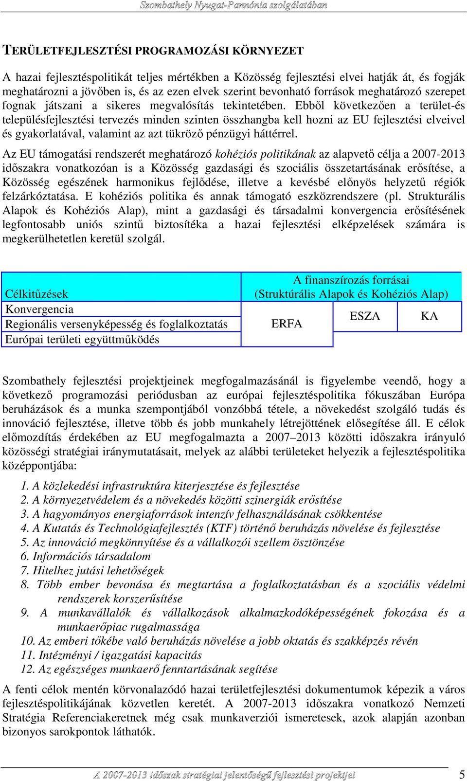 Ebbıl következıen a terület-és településfejlesztési tervezés minden szinten összhangba kell hozni az EU fejlesztési elveivel és gyakorlatával, valamint az azt tükrözı pénzügyi háttérrel.