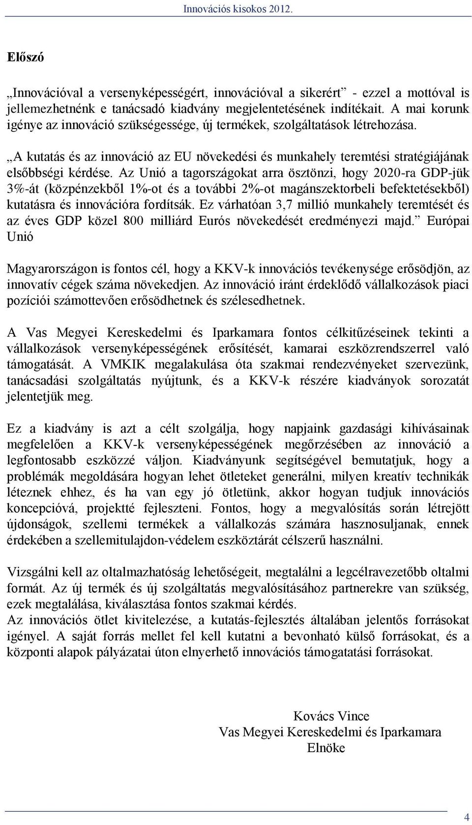 Az Unió a tagországokat arra ösztönzi, hogy 2020-ra GDP-jük 3%-át (közpénzekből 1%-ot és a további 2%-ot magánszektorbeli befektetésekből) kutatásra és innovációra fordítsák.