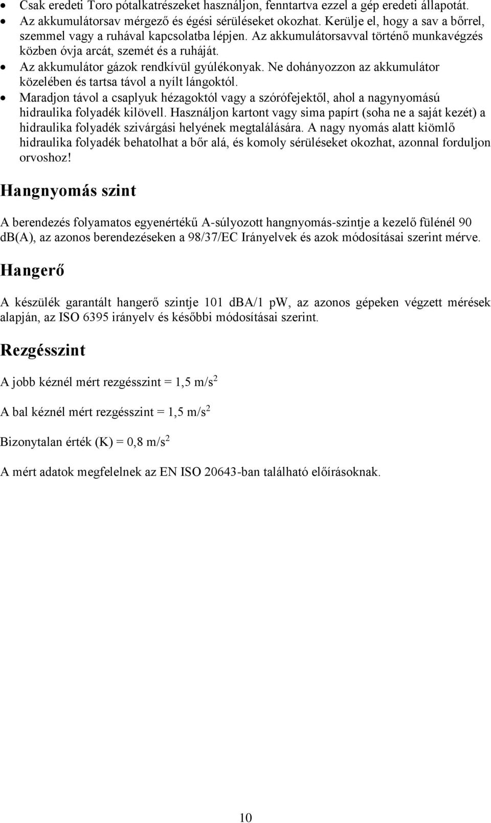 Ne dohányozzon az akkumulátor közelében és tartsa távol a nyílt lángoktól. Maradjon távol a csaplyuk hézagoktól vagy a szórófejektől, ahol a nagynyomású hidraulika folyadék kilövell.