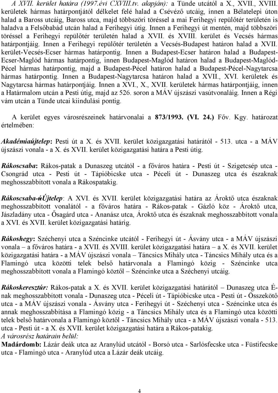 haladva a Felsőbabád utcán halad a Ferihegyi útig. Innen a Ferihegyi út mentén, majd többszöri töréssel a Ferihegyi repülőtér területén halad a XVII. és XVIII. kerület és Vecsés hármas határpontjáig.