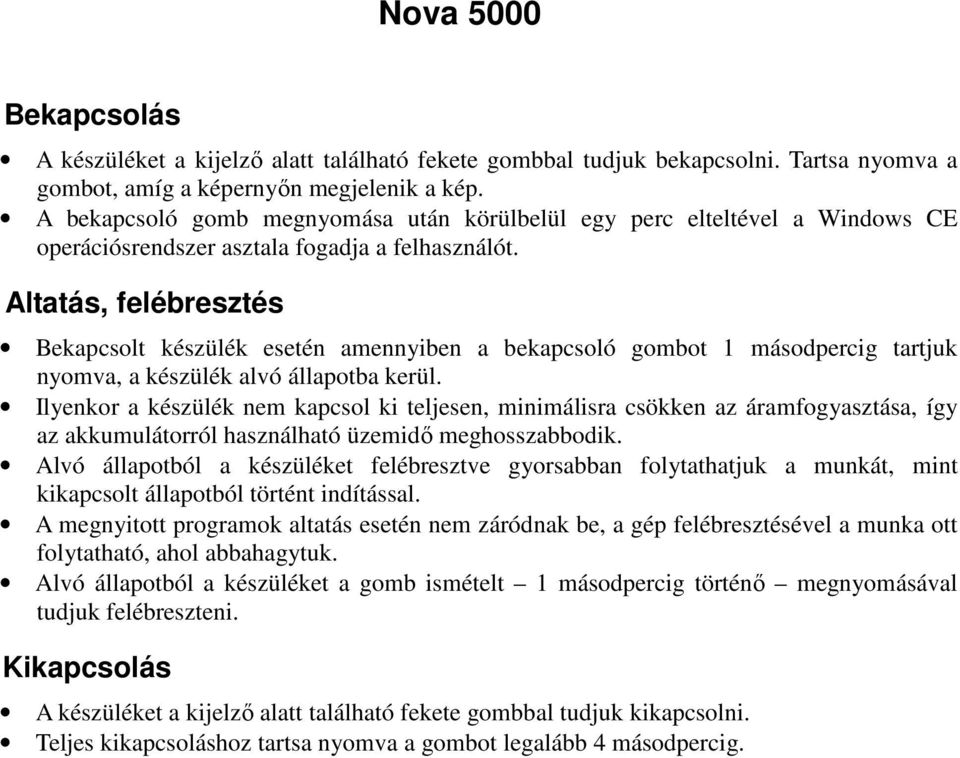 Altatás, felébresztés Bekapcsolt készülék esetén amennyiben a bekapcsoló gombot 1 másodpercig tartjuk nyomva, a készülék alvó állapotba kerül.